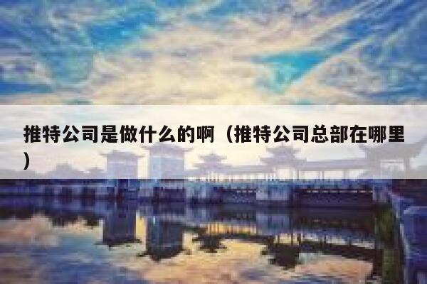 推特公司是做什么的啊(推特公司总部在哪里) 第1张 推特公司是做什么的啊(推特公司总部在哪里) 第1张