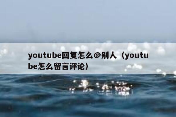 youtube回复怎么@别人（youtube怎么留言评论） 第1张