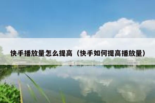 快手播放量怎么提高（快手如何提高播放量） 第1张