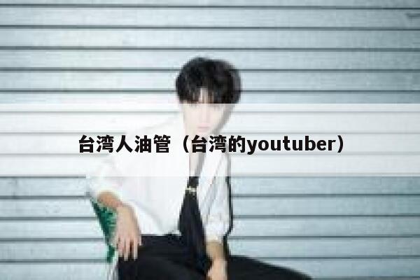 台湾人油管（台湾的youtuber） 第1张