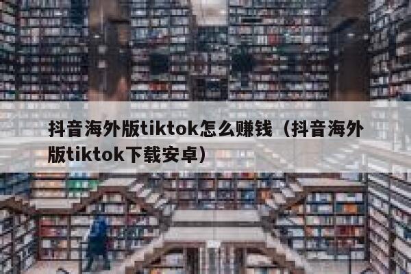 抖音海外版tiktok怎么赚钱（抖音海外版tiktok下载安卓） 第1张