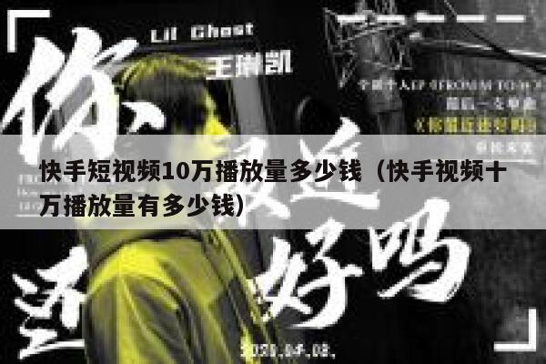 快手短视频10万播放量多少钱（快手视频十万播放量有多少钱） 第1张