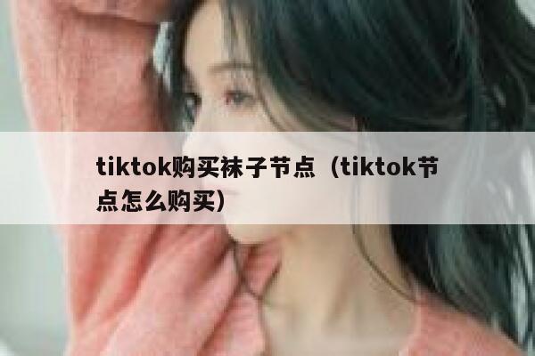 tiktok购买袜子节点(tiktok节点怎么购买) 第1张 tiktok购买袜子节点(tiktok节点怎么购买) 第1张