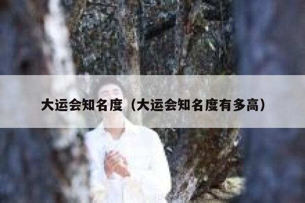大运会知名度（大运会知名度有多高） 第1张