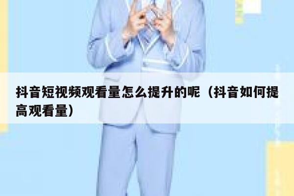 抖音短视频观看量怎么提升的呢（抖音如何提高观看量） 第1张