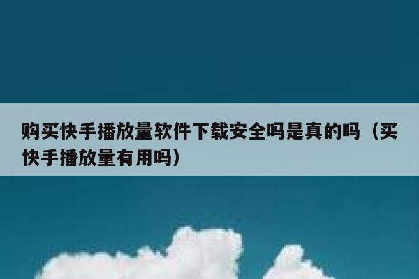 购买快手播放量软件下载安全吗是真的吗（买快手播放量有用吗） 第1张