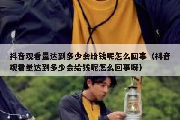 抖音观看量达到多少会给钱呢怎么回事（抖音观看量达到多少会给钱呢怎么回事呀） 第1张