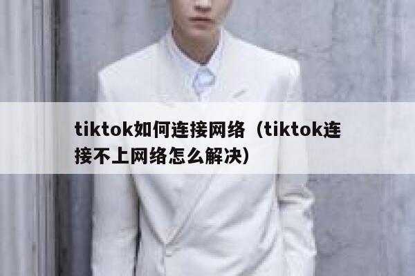 tiktok如何连接网络（tiktok连接不上网络怎么解决） 第1张