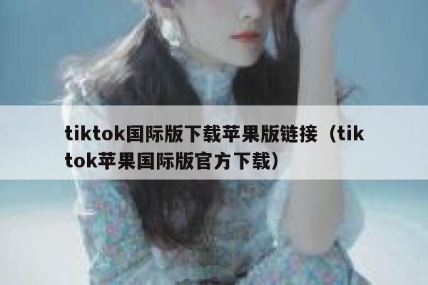 tiktok国际版下载苹果版链接（tiktok苹果国际版官方下载） 第1张
