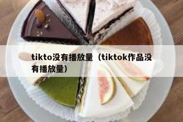 tikto没有播放量(tiktok作品没有播放量) 第1张 tikto没有播放量(tiktok作品没有播放量) 第1张