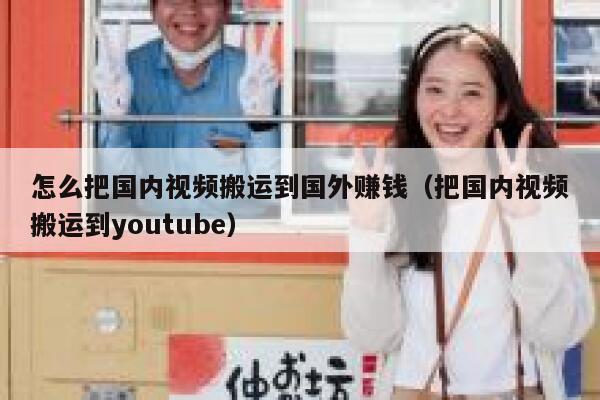 怎么把国内视频搬运到国外赚钱(把国内视频搬运到youtube) 第1张 怎么把国内视频搬运到国外赚钱(把国内视频搬运到youtube) 第1张
