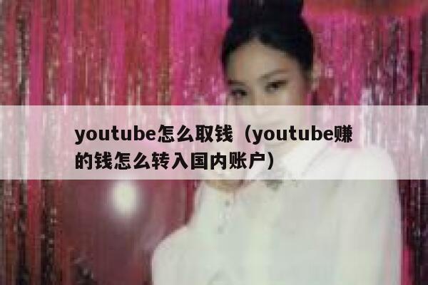 youtube怎么取钱（youtube赚的钱怎么转入国内账户） 第1张