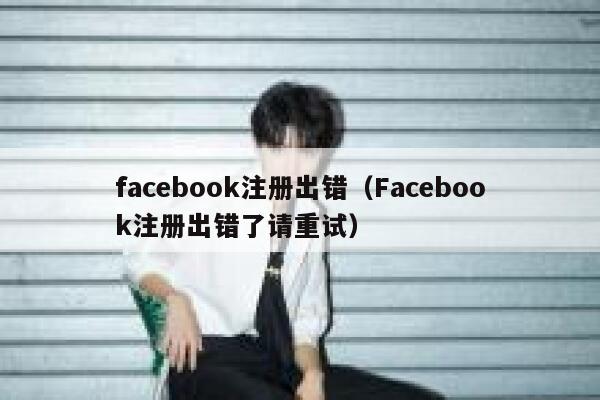 facebook注册出错（Facebook注册出错了请重试） 第1张
