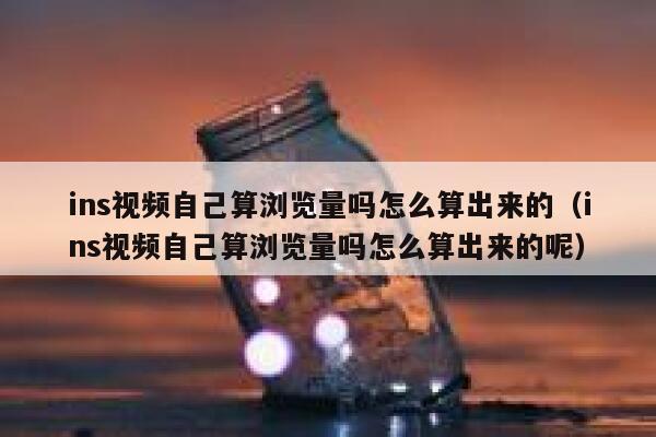 ins视频自己算浏览量吗怎么算出来的（ins视频自己算浏览量吗怎么算出来的呢） 第1张