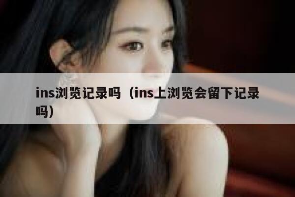 ins浏览记录吗（ins上浏览会留下记录吗） 第1张