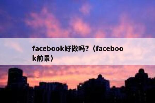 facebook好做吗?（facebook前景） 第1张