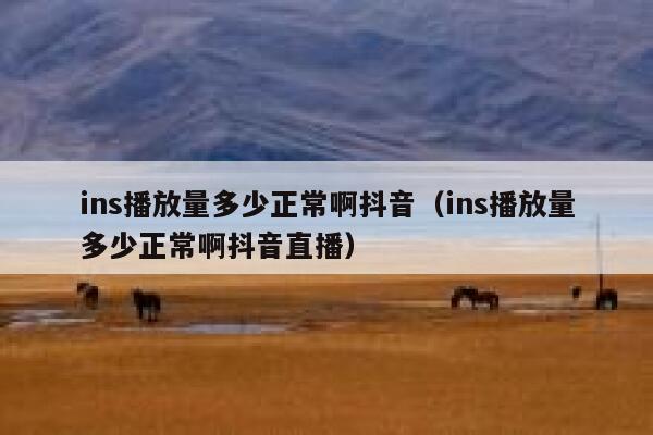 ins播放量多少正常啊抖音（ins播放量多少正常啊抖音直播） 第1张