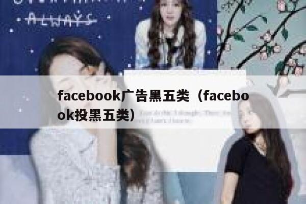 facebook广告黑五类（facebook投黑五类） 第1张