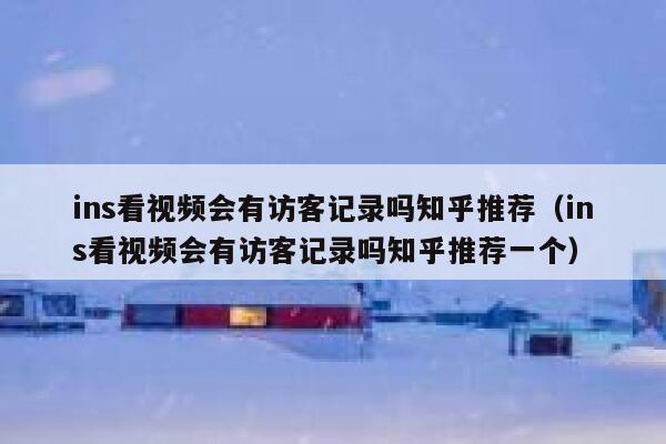 ins看视频会有访客记录吗知乎推荐（ins看视频会有访客记录吗知乎推荐一个） 第1张