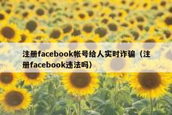 注册facebook帐号给人实时诈骗（注册facebook违法吗） 第1张