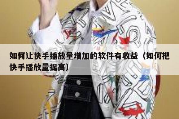 如何让快手播放量增加的软件有收益（如何把快手播放量提高） 第1张