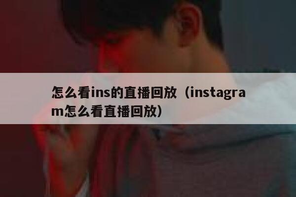 怎么看ins的直播回放（instagram怎么看直播回放） 第1张