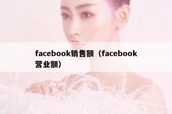 facebook销售额（facebook营业额） 第1张