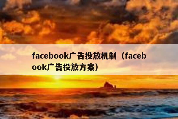facebook广告投放机制（facebook广告投放方案） 第1张