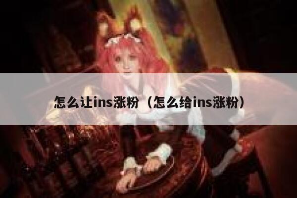 怎么让ins涨粉（怎么给ins涨粉） 第1张