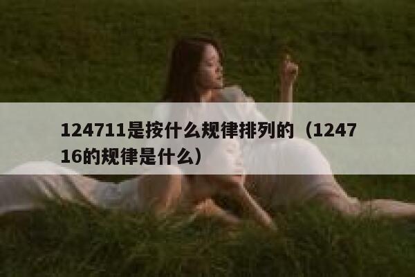 124711是按什么规律排列的（124716的规律是什么） 第1张