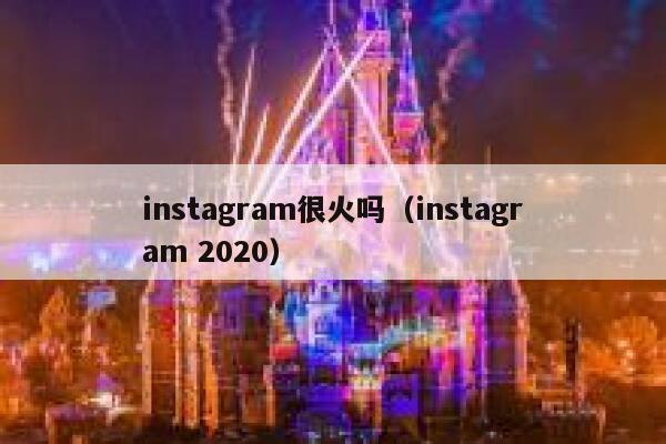 instagram很火吗(instagram 2020) 第1张 instagram很火吗(instagram 2020) 第1张