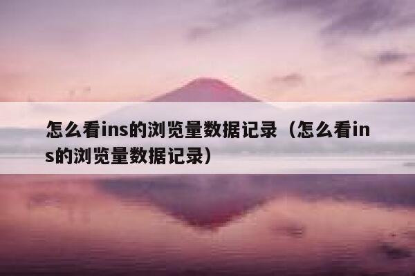 怎么看ins的浏览量数据记录(怎么看ins的浏览量数据记录) 第1张 怎么看ins的浏览量数据记录(怎么看ins的浏览量数据记录) 第1张