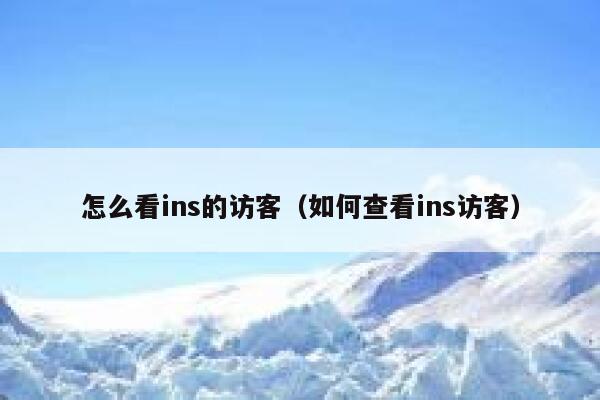 怎么看ins的访客(如何查看ins访客) 第1张 怎么看ins的访客(如何查看ins访客) 第1张