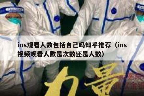 ins观看人数包括自己吗知乎推荐(ins视频观看人数是次数还是人数) 第1张 ins观看人数包括自己吗知乎推荐(ins视频观看人数是次数还是人数) 第1张