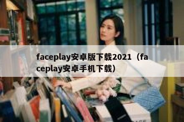 faceplay安卓版下载2021(faceplay安卓手机下载) 第1张 faceplay安卓版下载2021(faceplay安卓手机下载) 第1张