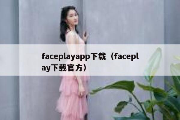 faceplayapp下载(faceplay下载官方) 第1张 faceplayapp下载(faceplay下载官方) 第1张