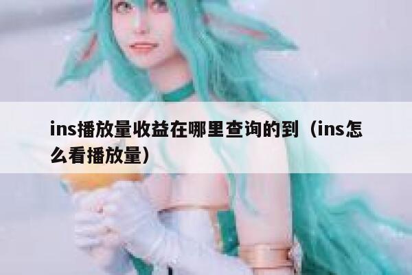 ins播放量收益在哪里查询的到（ins怎么看播放量） 第1张