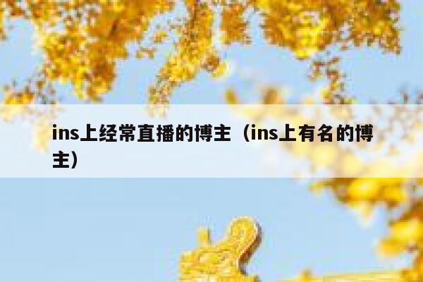 ins上经常直播的博主（ins上有名的博主） 第1张