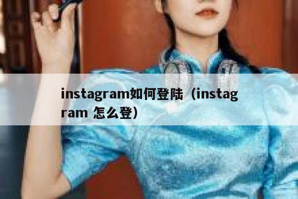 instagram如何登陆（instagram 怎么登） 第1张