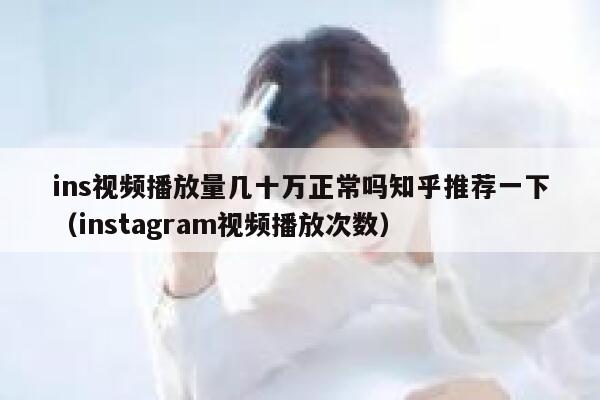 ins视频播放量几十万正常吗知乎推荐一下(instagram视频播放次数) 第1张 ins视频播放量几十万正常吗知乎推荐一下(instagram视频播放次数) 第1张
