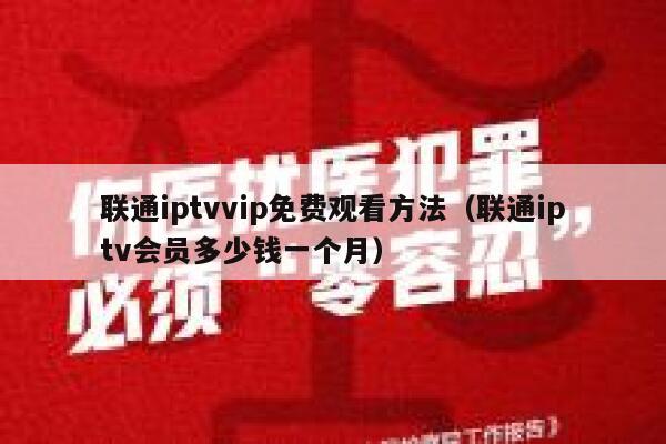 联通iptvvip免费观看方法（联通iptv会员多少钱一个月） 第1张