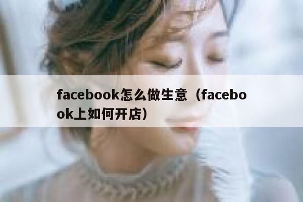 facebook怎么做生意（facebook上如何开店） 第1张