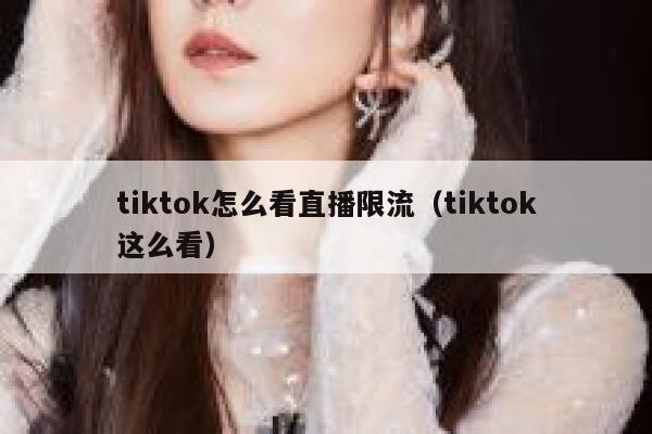 tiktok怎么看直播限流（tiktok这么看） 第1张