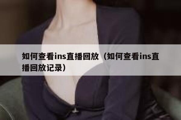 如何查看ins直播回放（如何查看ins直播回放记录） 第1张