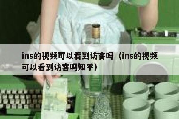 ins的视频可以看到访客吗（ins的视频可以看到访客吗知乎） 第1张