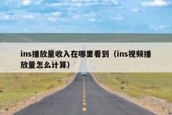ins播放量收入在哪里看到（ins视频播放量怎么计算） 第1张