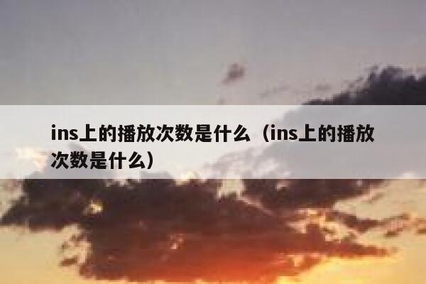 ins上的播放次数是什么(ins上的播放次数是什么) 第1张 ins上的播放次数是什么(ins上的播放次数是什么) 第1张