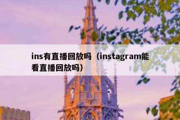 ins有直播回放吗（instagram能看直播回放吗） 第1张