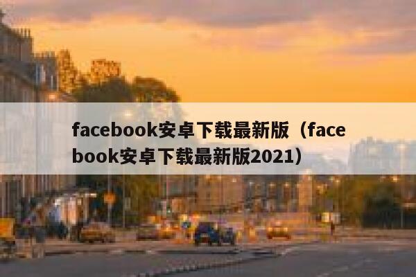 facebook安卓下载最新版(facebook安卓下载最新版2021) 第1张 facebook安卓下载最新版(facebook安卓下载最新版2021) 第1张