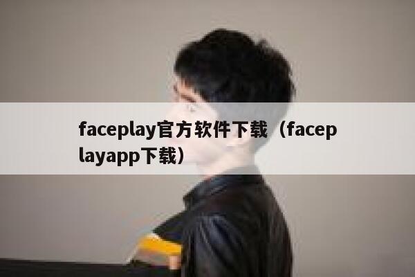 faceplay官方软件下载(faceplayapp下载) 第1张 faceplay官方软件下载(faceplayapp下载) 第1张